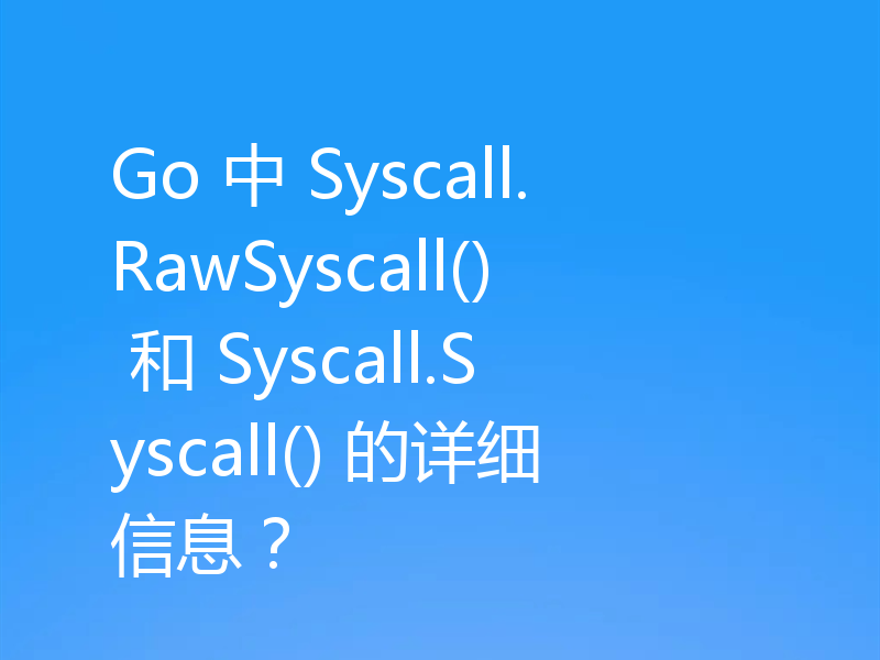 Go 中 Syscall.RawSyscall() 和 Syscall.Syscall() 的详细信息?