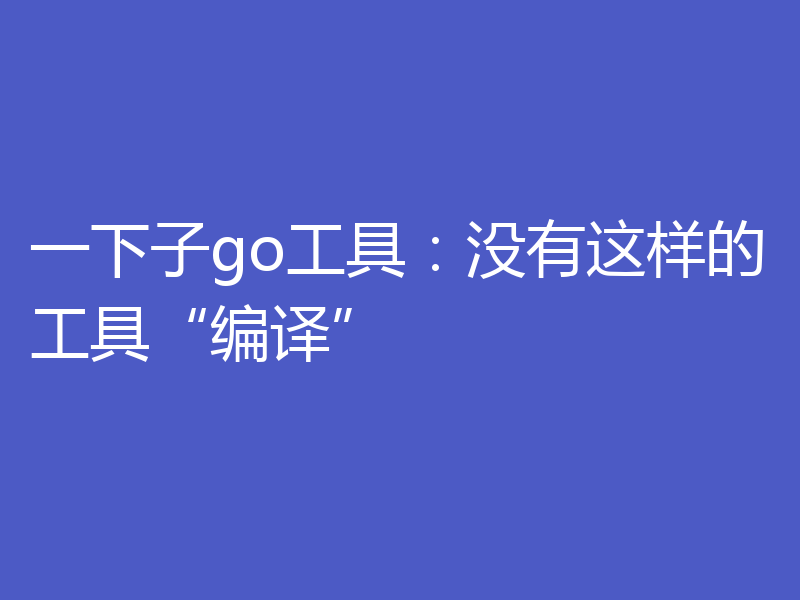 一下子go工具:没有这样的工具“编译”