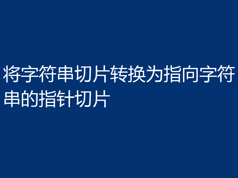 将字符串切片转换为指向字符串的指针切片