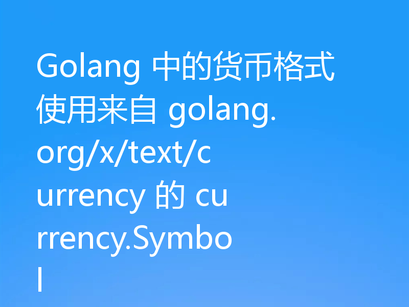Golang 中的货币格式使用来自 golang.org/x/text/currency 的 currency.Symbol