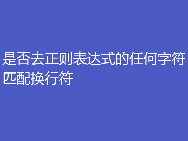 是否去正则表达式的任何字符匹配换行符