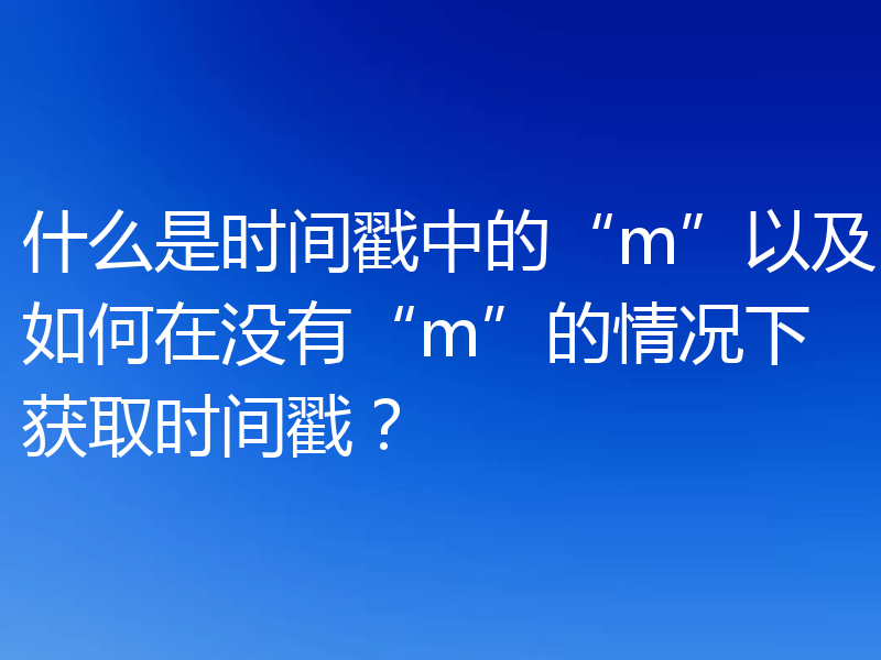 什么是时间戳中的“m”以及如何在没有“m”的情况下获取时间戳?