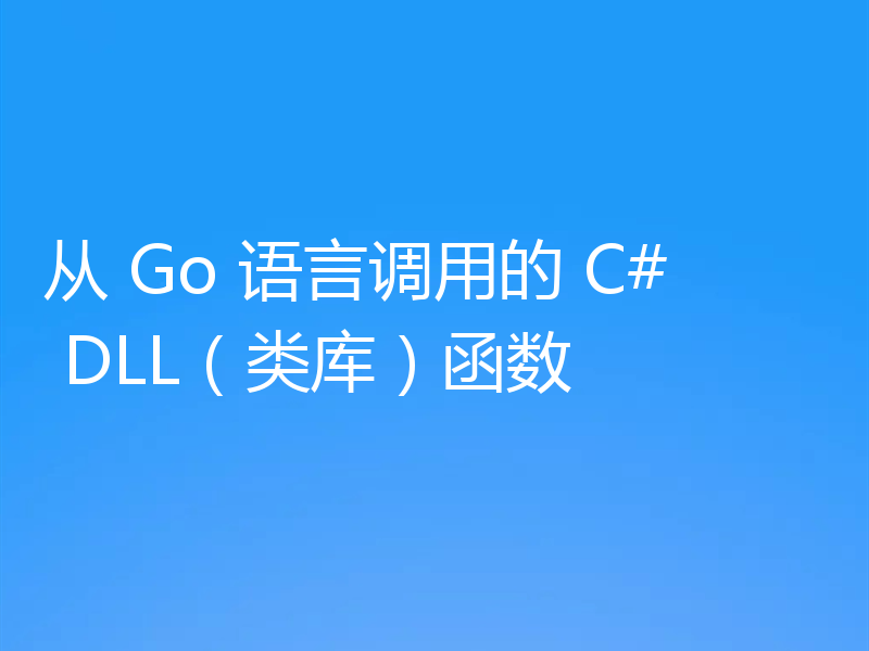 从 Go 语言调用的 C# DLL(类库)函数