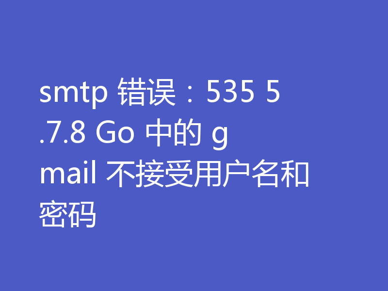 smtp 错误:535 5.7.8 Go 中的 gmail 不接受用户名和密码