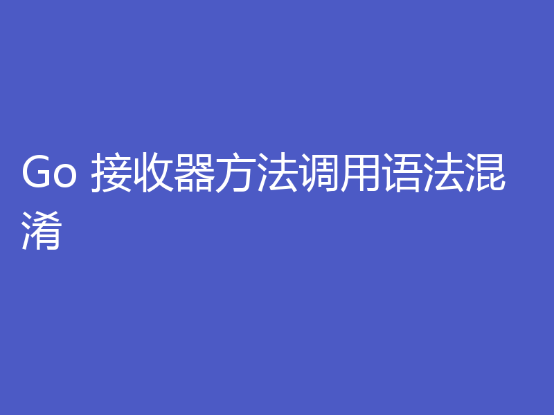 Go 接收器方法调用语法混淆