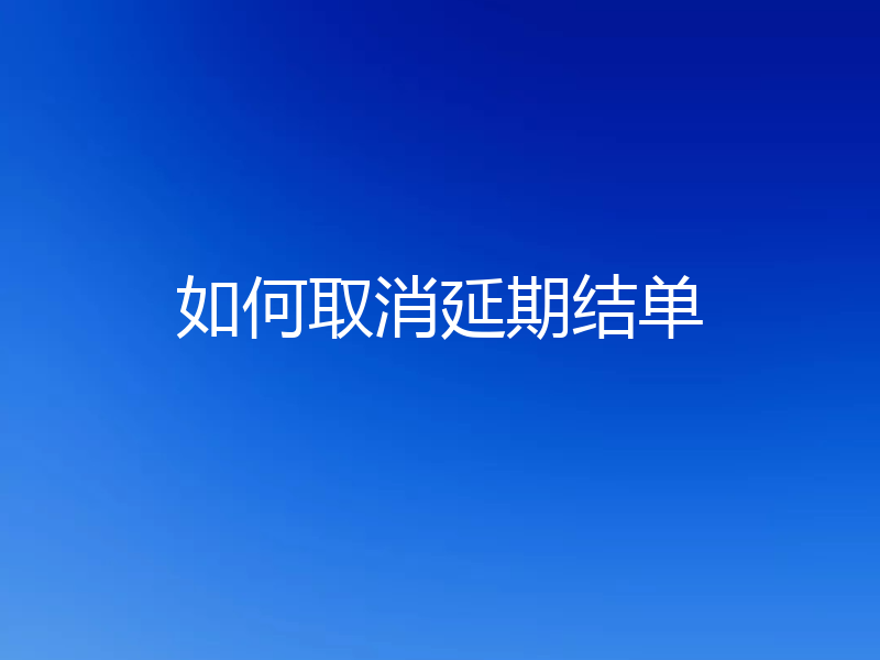 如何取消延期结单