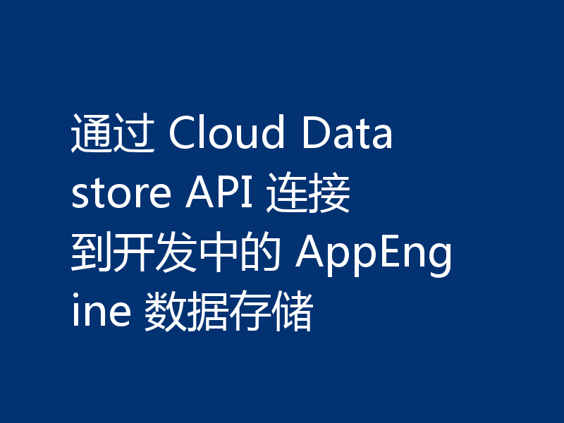 通过 Cloud Datastore API 连接到开发中的 AppEngine 数据存储