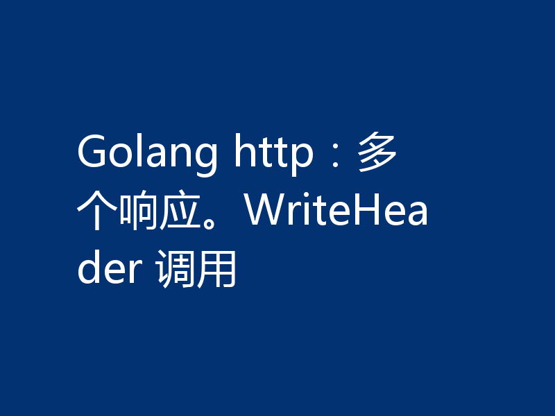 Golang http:多个响应。WriteHeader 调用