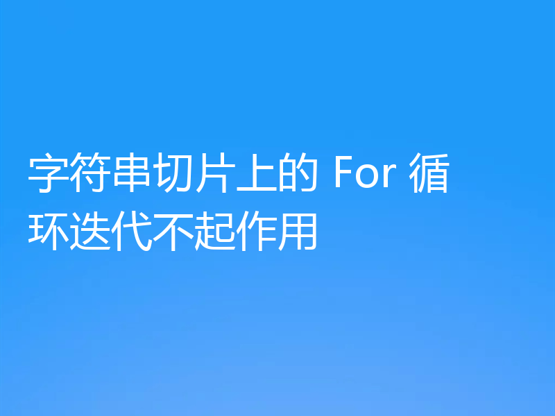 字符串切片上的 For 循环迭代不起作用