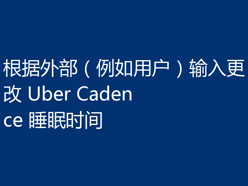 根据外部(例如用户)输入更改 Uber Cadence 睡眠时间