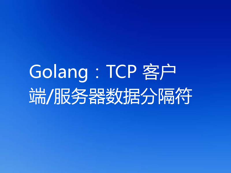 Golang:TCP 客户端/服务器数据分隔符