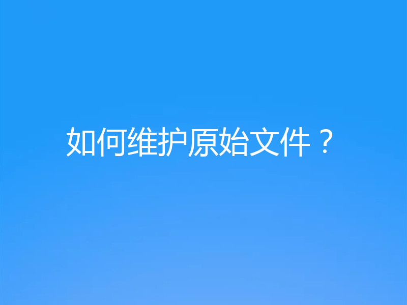如何维护原始文件?