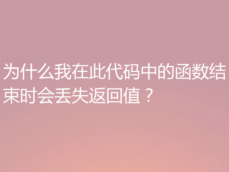 为什么我在此代码中的函数结束时会丢失返回值?