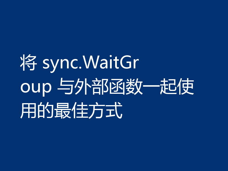 将 sync.WaitGroup 与外部函数一起使用的最佳方式