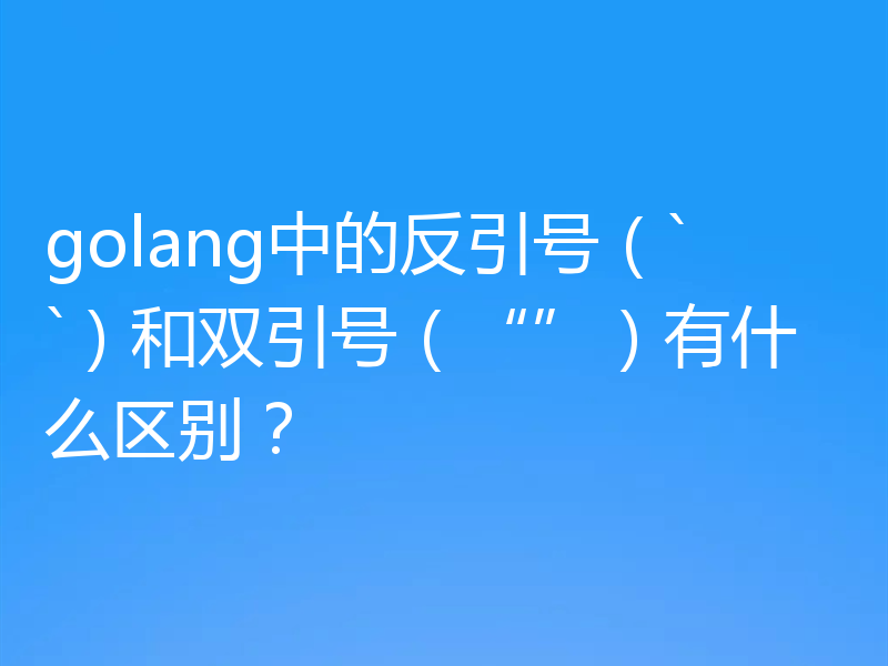 golang中的反引号(``)和双引号(“”)有什么区别?