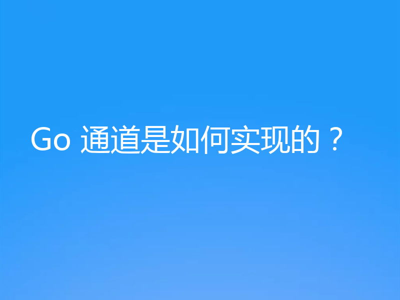 Go 通道是如何实现的?