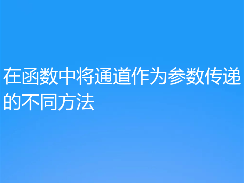 在函数中将通道作为参数传递的不同方法