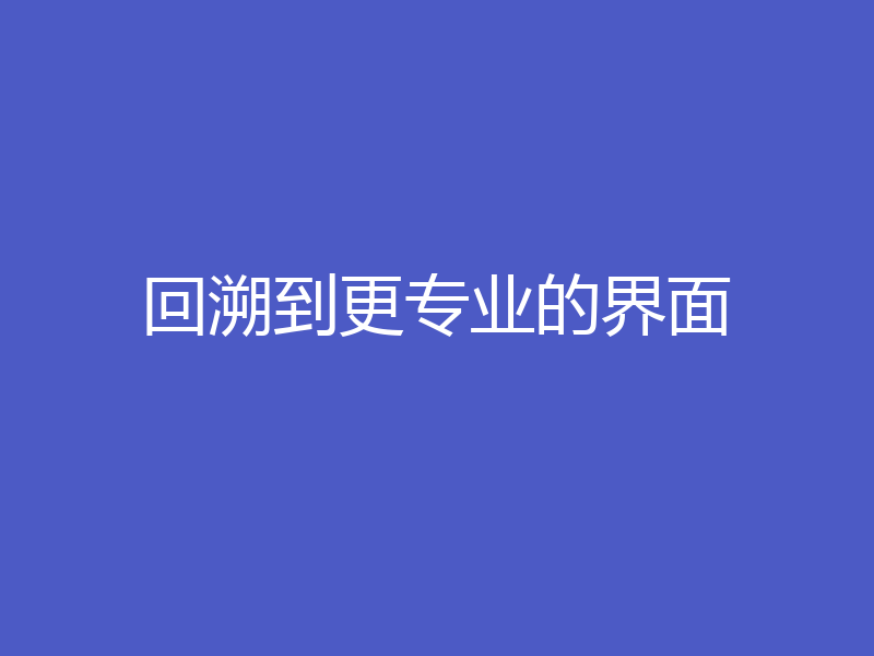 回溯到更专业的界面