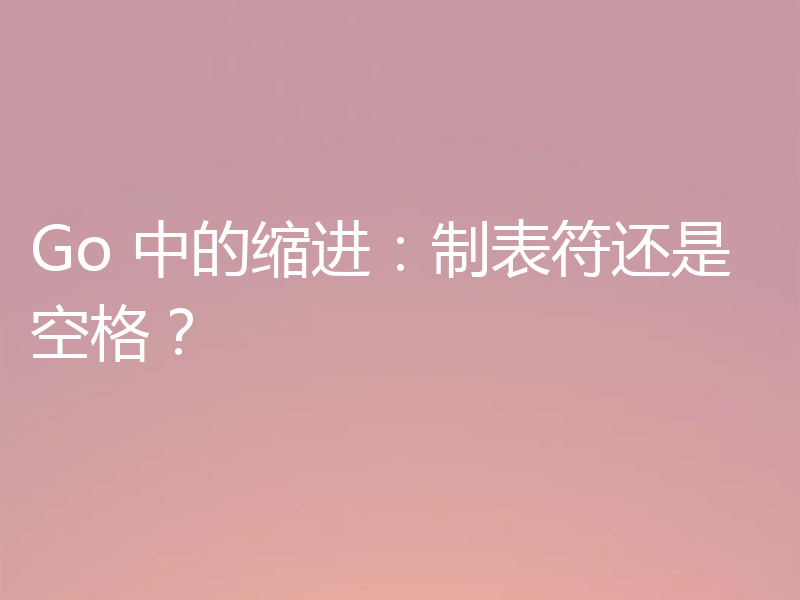 Go 中的缩进：制表符还是空格？