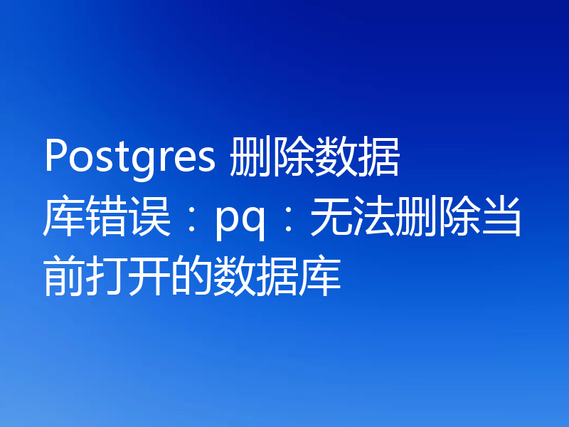 Postgres 删除数据库错误:pq:无法删除当前打开的数据库