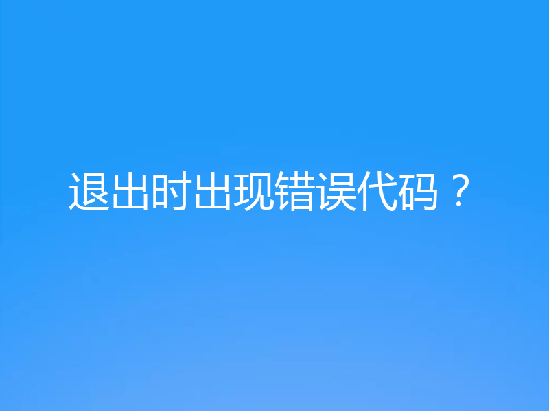 退出时出现错误代码?