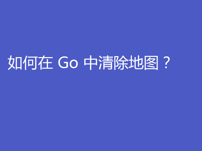 Go中迅猛清除map？