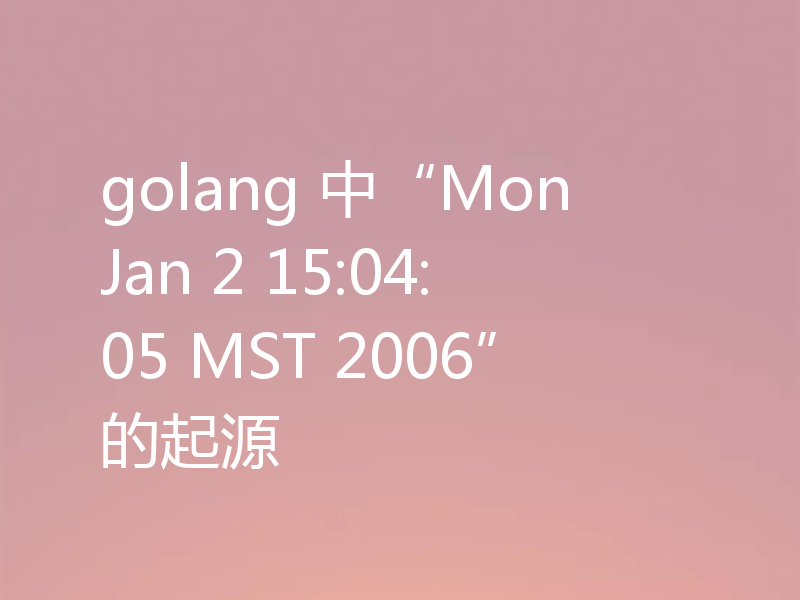 golang 中“Mon Jan 2 15:04:05 MST 2006”的起源