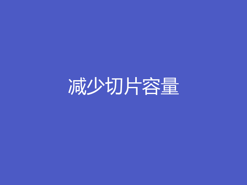 减少切片容量