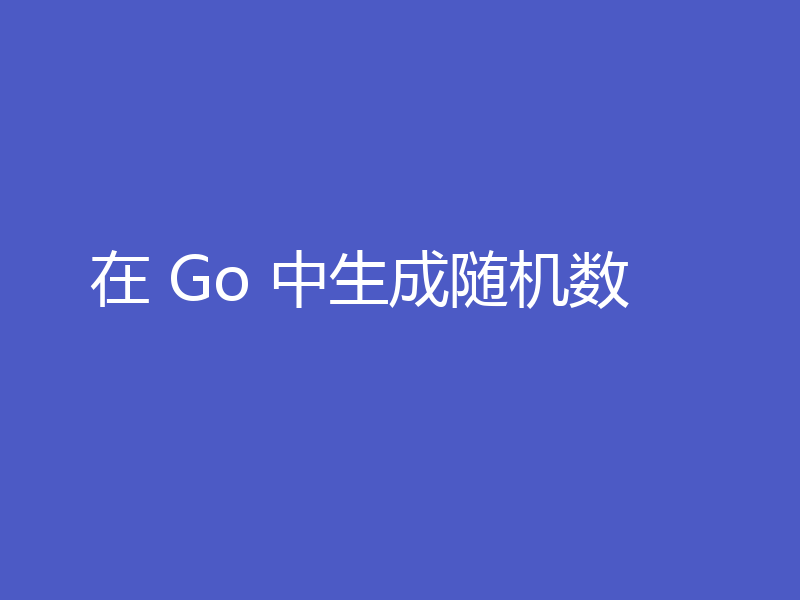 在 Go 中生成随机数