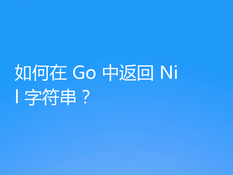 如何在 Go 中返回 Nil 字符串?
