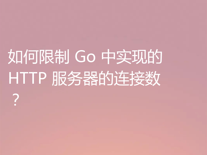 如何限制 Go 中实现的 HTTP 服务器的连接数?