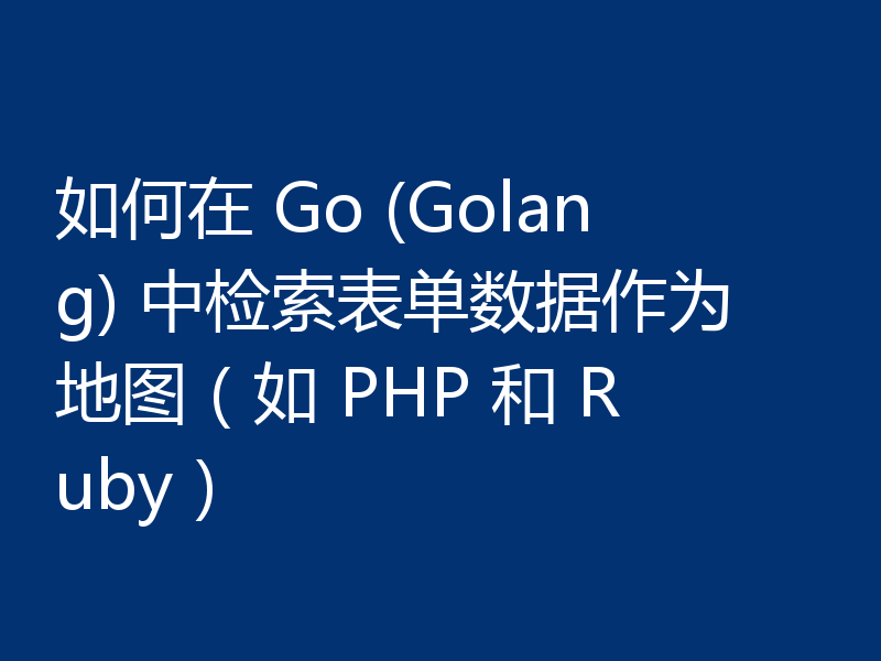 如何在 Go (Golang) 中检索表单数据作为地图(如 PHP 和 Ruby)