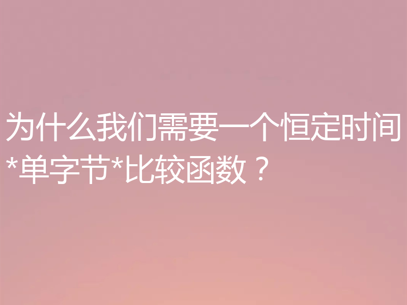 为什么我们需要一个恒定时间*单字节*比较函数?