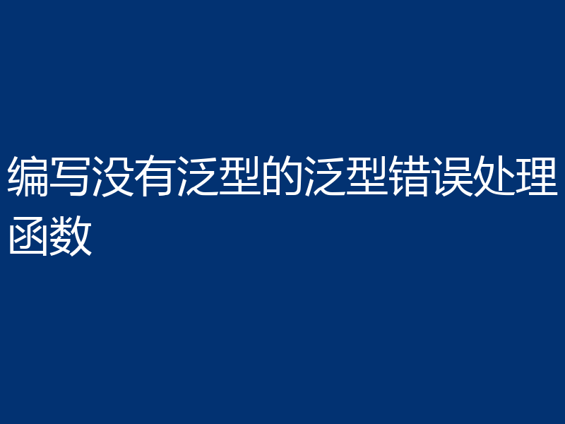 编写没有泛型的泛型错误处理函数