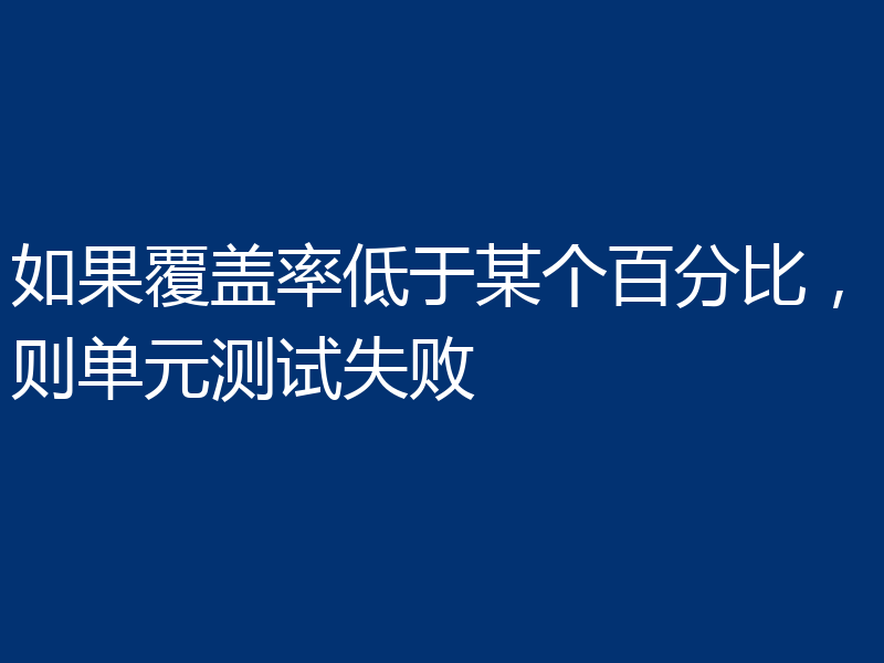 如果覆盖率低于某个百分比,则单元测试失败