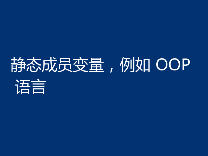 静态成员变量,例如 OOP 语言