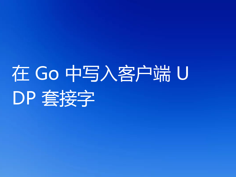 在 Go 中写入客户端 UDP 套接字
