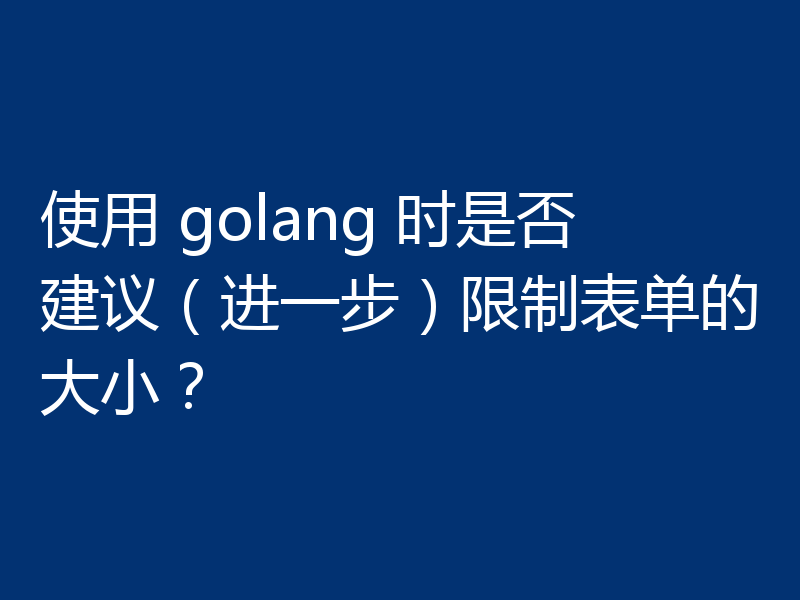 使用 golang 时是否建议(进一步)限制表单的大小?