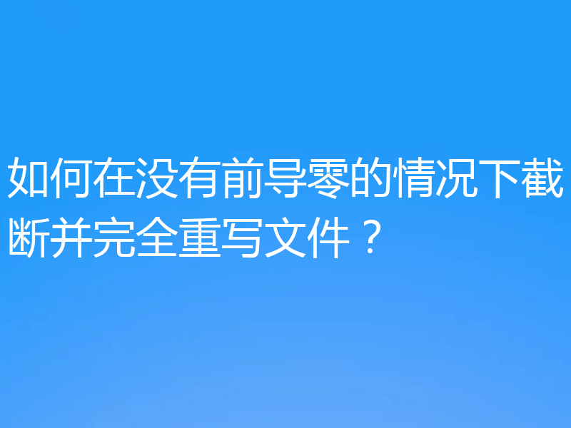 如何在没有前导零的情况下截断并完全重写文件?