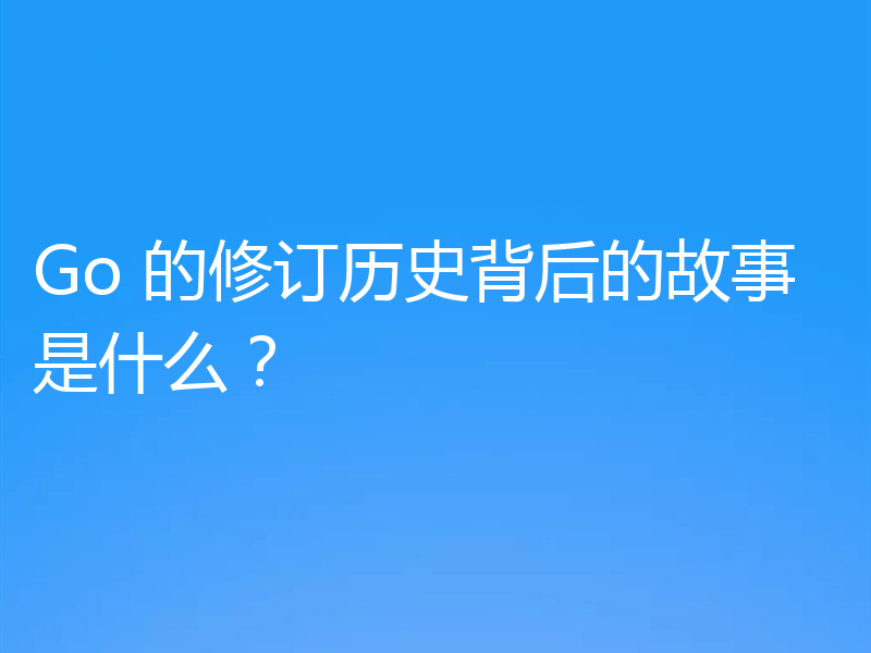 Go 的修订历史背后的故事是什么?