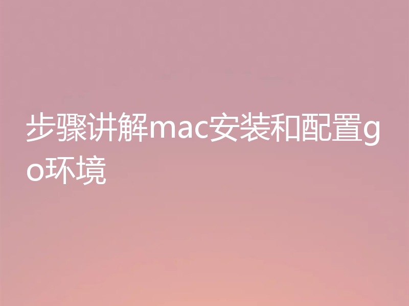 步骤讲解mac安装和配置go环境