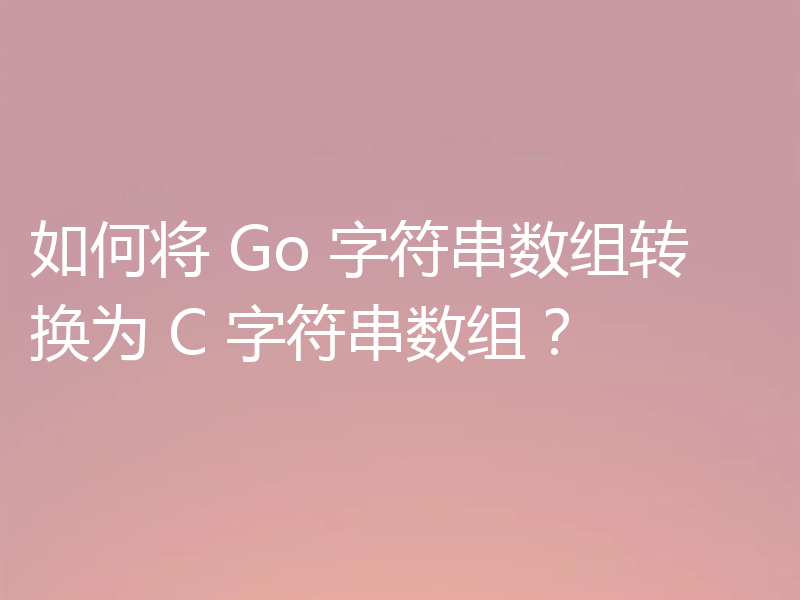 如何将 Go 字符串数组转换为 C 字符串数组?