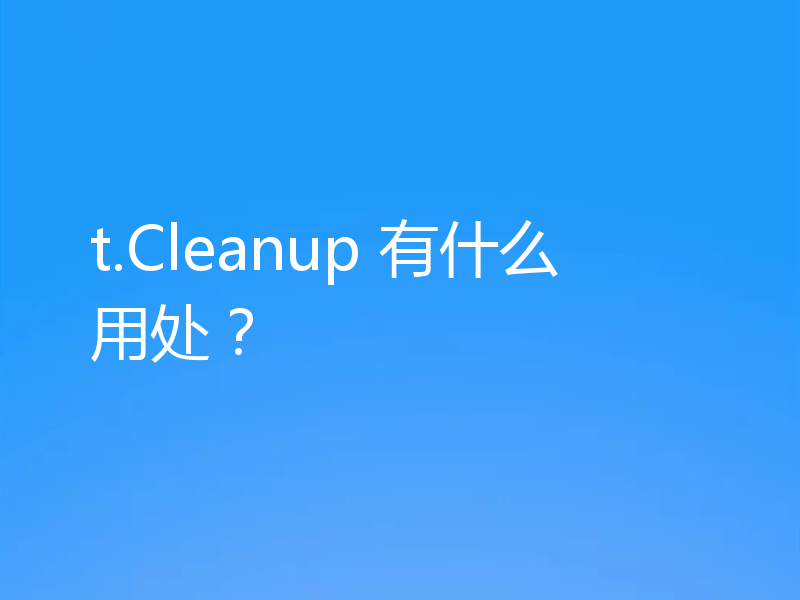 t.Cleanup 有什么用处?