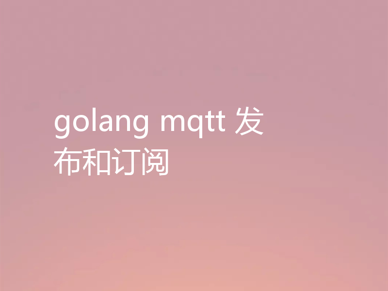 golang mqtt 发布和订阅