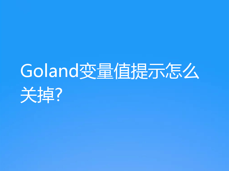 Goland变量值提示怎么关掉?