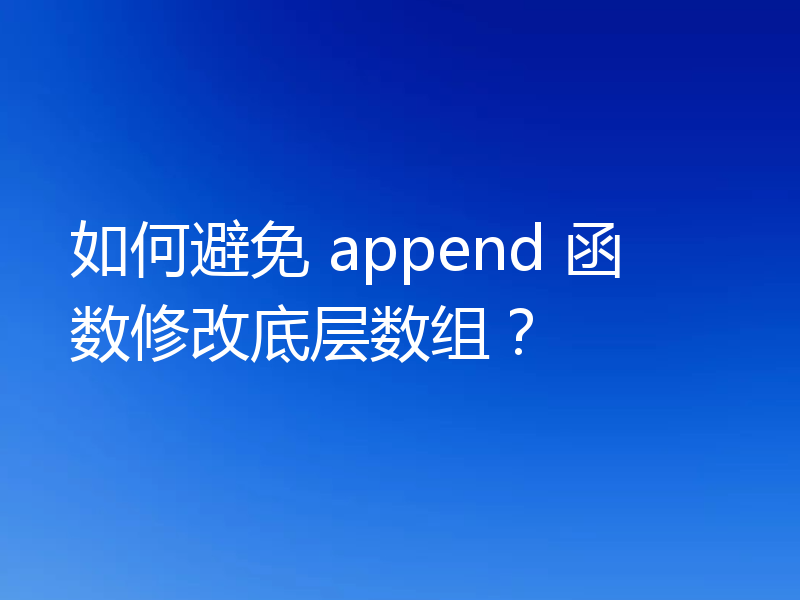 如何避免 append 函数修改底层数组?