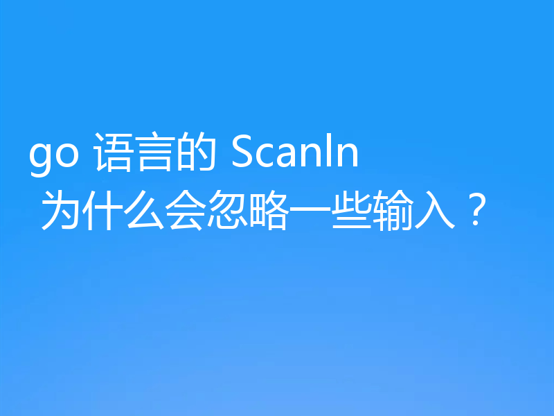 go 语言的 Scanln 为什么会忽略一些输入?