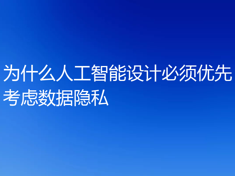 为什么人工智能设计必须优先考虑数据隐私