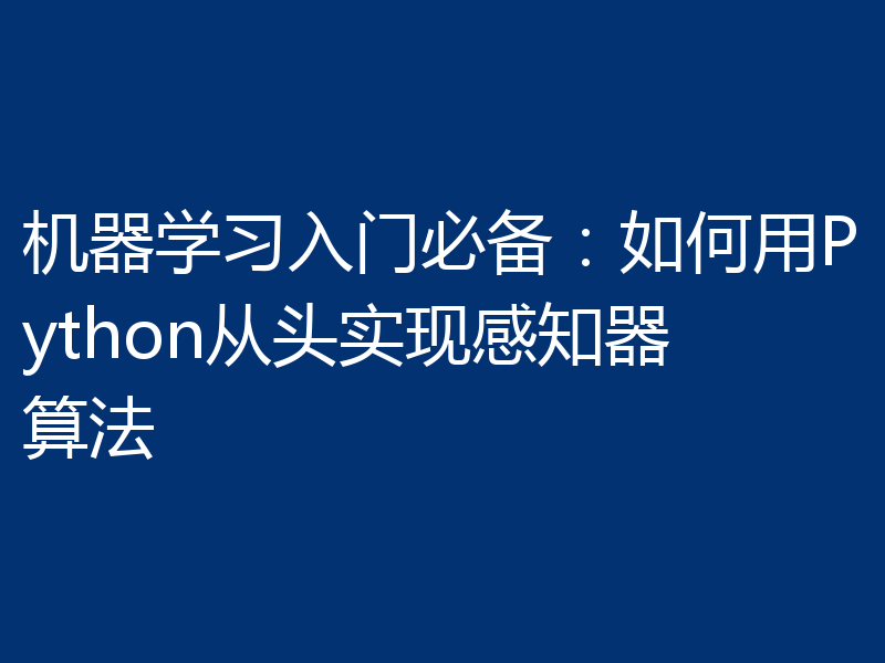 机器学习入门必备:如何用Python从头实现感知器算法