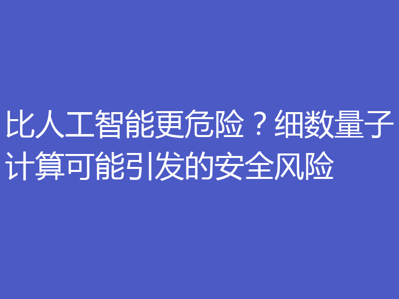 比人工智能更危险?细数量子计算可能引发的安全风险